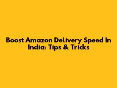 Boost Amazon Delivery Speed In India: Tips & Tricks