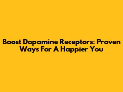 Boost Dopamine Receptors: Proven Ways For A Happier You
