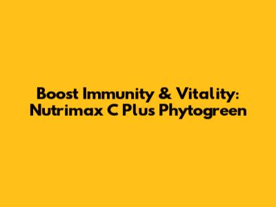Boost Immunity & Vitality: Nutrimax C Plus Phytogreen