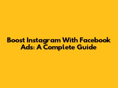 Boost Instagram With Facebook Ads: A Complete Guide