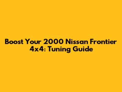 Boost Your 2000 Nissan Frontier 4x4: Tuning Guide