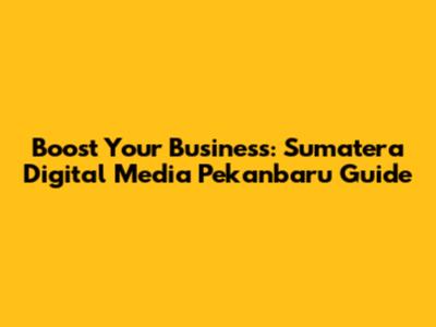 Boost Your Business: Sumatera Digital Media Pekanbaru Guide