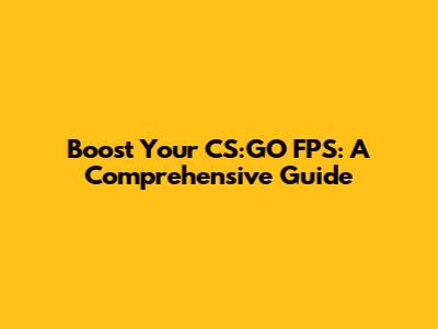 Boost Your CS:GO FPS: A Comprehensive Guide
