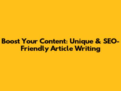 Boost Your Content: Unique & SEO-Friendly Article Writing