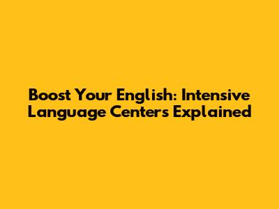 Boost Your English: Intensive Language Centers Explained