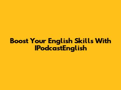Boost Your English Skills With IPodcastEnglish