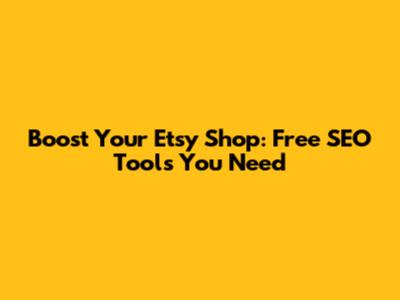 Boost Your Etsy Shop: Free SEO Tools You Need