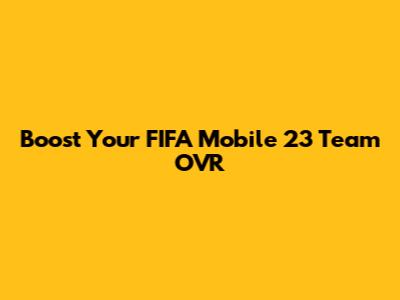 Boost Your FIFA Mobile 23 Team OVR