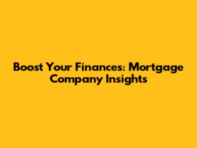 Boost Your Finances: Mortgage Company Insights