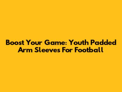 Boost Your Game: Youth Padded Arm Sleeves For Football