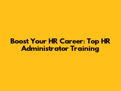Boost Your HR Career: Top HR Administrator Training