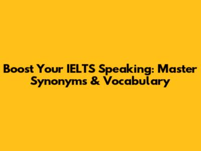 Boost Your IELTS Speaking: Master Synonyms & Vocabulary