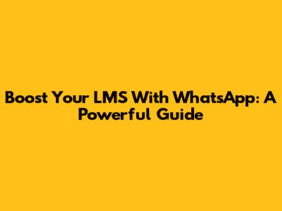 Boost Your LMS With WhatsApp: A Powerful Guide