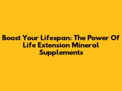 Boost Your Lifespan: The Power Of Life Extension Mineral Supplements
