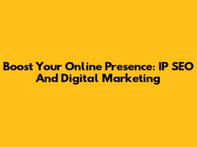 Boost Your Online Presence: IP SEO And Digital Marketing