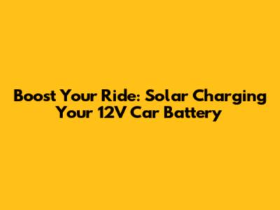 Boost Your Ride: Solar Charging Your 12V Car Battery
