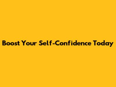 Boost Your Self-Confidence Today