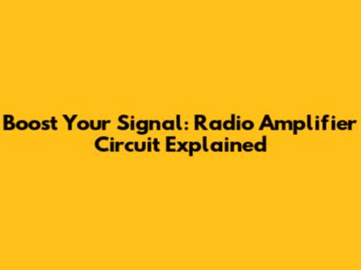 Boost Your Signal: Radio Amplifier Circuit Explained