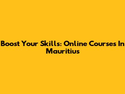 Boost Your Skills: Online Courses In Mauritius