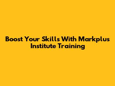 Boost Your Skills With Markplus Institute Training