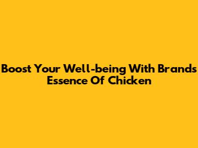 Boost Your Well-being With Brands Essence Of Chicken