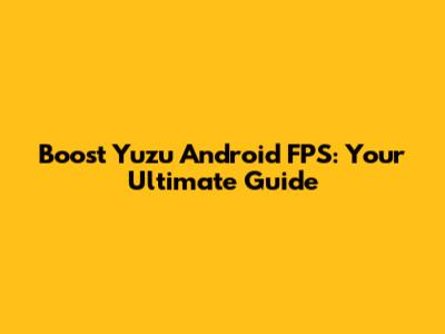Boost Yuzu Android FPS: Your Ultimate Guide