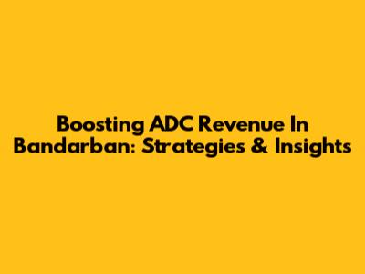 Boosting ADC Revenue In Bandarban: Strategies & Insights