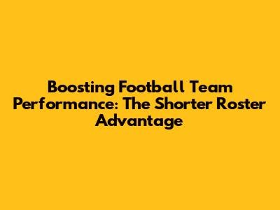 Boosting Football Team Performance: The Shorter Roster Advantage