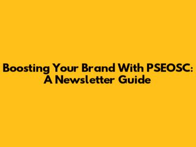 Boosting Your Brand With PSEOSC: A Newsletter Guide