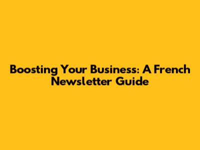 Boosting Your Business: A French Newsletter Guide