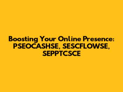 Boosting Your Online Presence: PSEOCASHSE, SESCFLOWSE, SEPPTCSCE