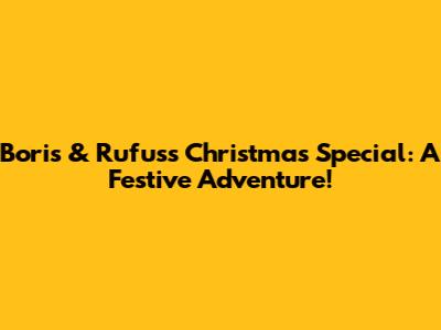 Boris & Rufus's Christmas Special: A Festive Adventure!