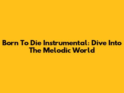 Born To Die Instrumental: Dive Into The Melodic World