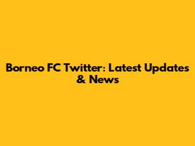 Borneo FC Twitter: Latest Updates & News