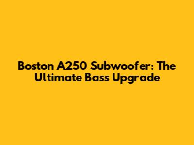 Boston A250 Subwoofer: The Ultimate Bass Upgrade