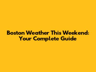 Boston Weather This Weekend: Your Complete Guide