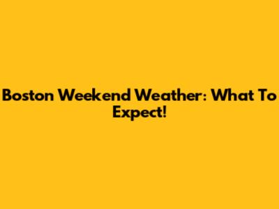 Boston Weekend Weather: What To Expect!