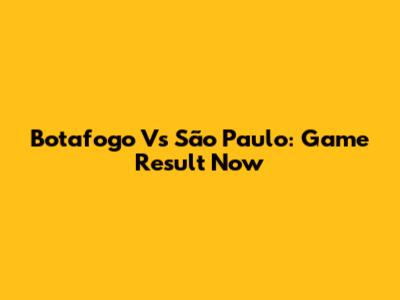 Botafogo Vs São Paulo: Game Result Now