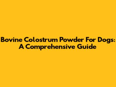 Bovine Colostrum Powder For Dogs: A Comprehensive Guide