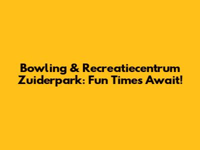 Bowling & Recreatiecentrum Zuiderpark: Fun Times Await!