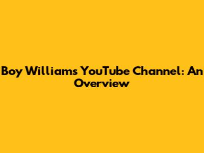 Boy William's YouTube Channel: An Overview