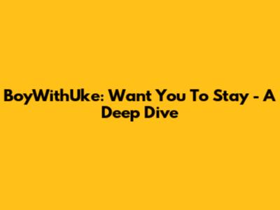 BoyWithUke: "Want You To Stay" - A Deep Dive