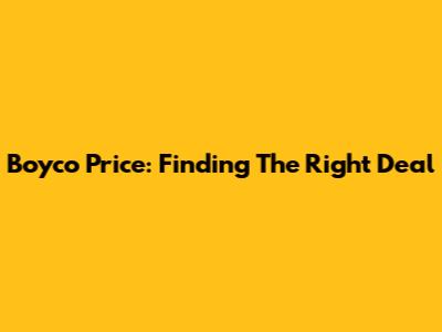 Boyco Price: Finding The Right Deal