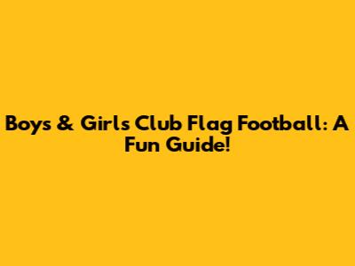 Boys & Girls Club Flag Football: A Fun Guide!