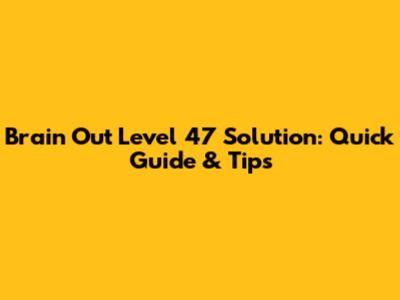 Brain Out Level 47 Solution: Quick Guide & Tips