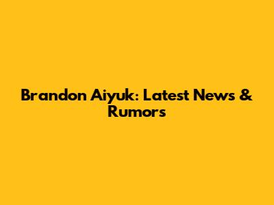 Brandon Aiyuk: Latest News & Rumors