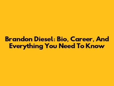 Brandon Diesel: Bio, Career, And Everything You Need To Know