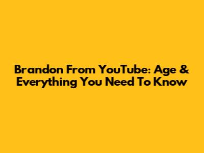 Brandon From YouTube: Age & Everything You Need To Know