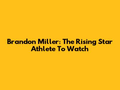 Brandon Miller: The Rising Star Athlete To Watch