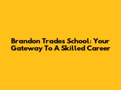 Brandon Trades School: Your Gateway To A Skilled Career